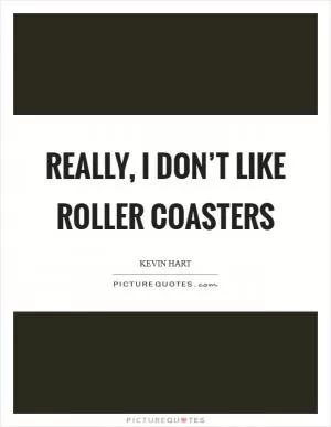 Really, I don’t like roller coasters Picture Quote #1