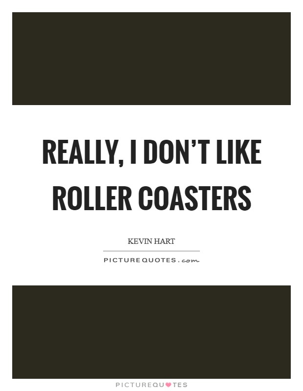Really, I don't like roller coasters Picture Quote #1