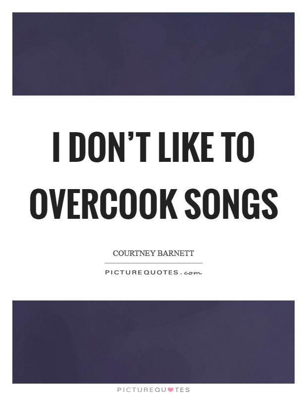 I don't like to overcook songs Picture Quote #1