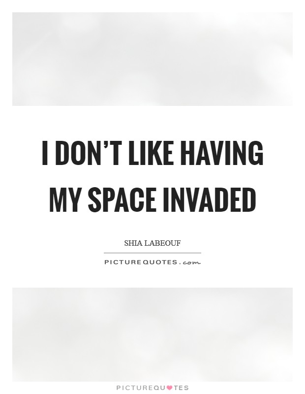 I don’t like having my space invaded Picture Quote #1