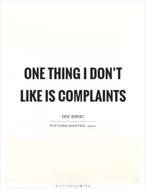 One thing I don’t like is complaints Picture Quote #1