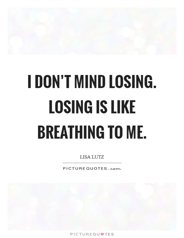 I don't mind losing. Losing is like breathing to me. Picture Quote #1
