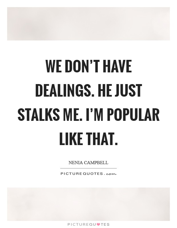We don't have dealings. He just stalks me. I'm popular like that. Picture Quote #1