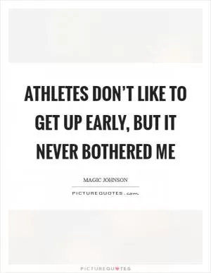 Athletes don’t like to get up early, but it never bothered me Picture Quote #1