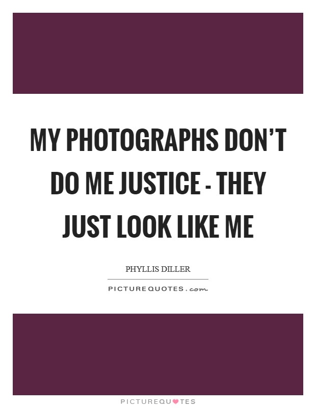My photographs don't do me justice - they just look like me Picture Quote #1