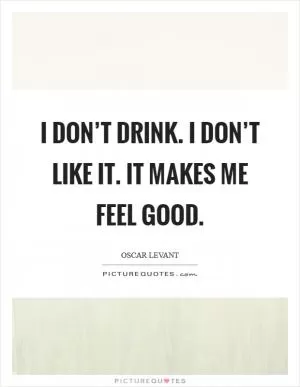 I don’t drink. I don’t like it. It makes me feel good Picture Quote #1