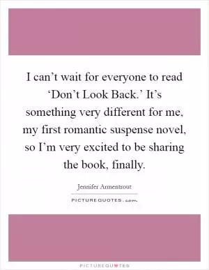 I can’t wait for everyone to read ‘Don’t Look Back.’ It’s something very different for me, my first romantic suspense novel, so I’m very excited to be sharing the book, finally Picture Quote #1