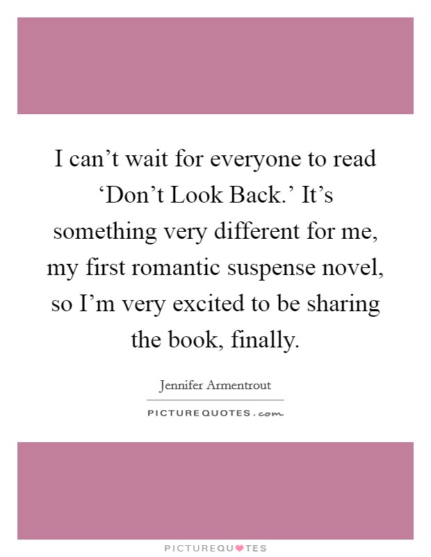 I can't wait for everyone to read ‘Don't Look Back.' It's something very different for me, my first romantic suspense novel, so I'm very excited to be sharing the book, finally. Picture Quote #1
