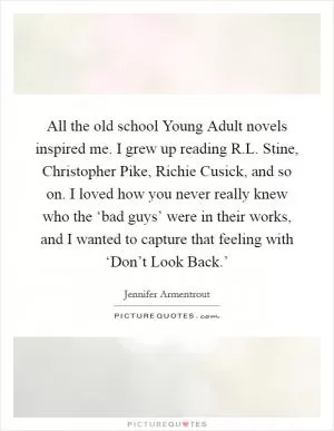 All the old school Young Adult novels inspired me. I grew up reading R.L. Stine, Christopher Pike, Richie Cusick, and so on. I loved how you never really knew who the ‘bad guys’ were in their works, and I wanted to capture that feeling with ‘Don’t Look Back.’ Picture Quote #1