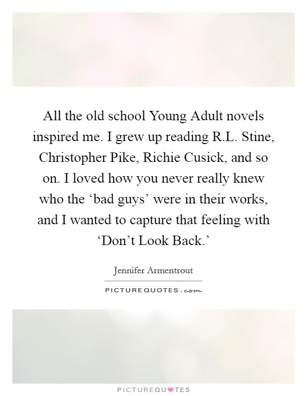 All the old school Young Adult novels inspired me. I grew up reading R.L. Stine, Christopher Pike, Richie Cusick, and so on. I loved how you never really knew who the ‘bad guys' were in their works, and I wanted to capture that feeling with ‘Don't Look Back.' Picture Quote #1