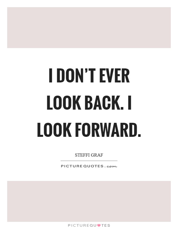 I don't ever look back. I look forward. Picture Quote #1