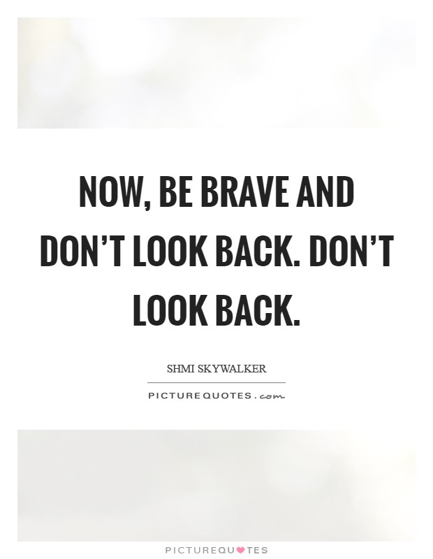 Now, be brave and don't look back. Don't look back. Picture Quote #1