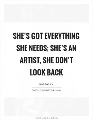 She’s got everything she needs; she’s an artist, she don’t look back Picture Quote #1