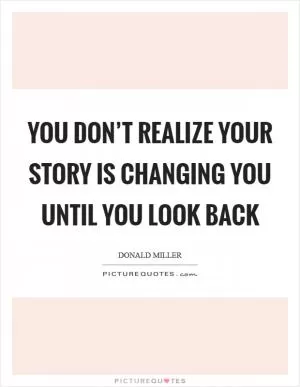 You don’t realize your story is changing you until you look back Picture Quote #1