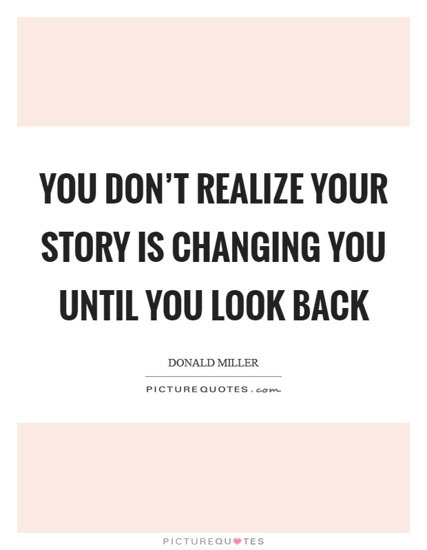 You don't realize your story is changing you until you look back Picture Quote #1
