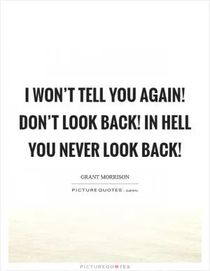 I won’t tell you again! Don’t look back! In hell you never look back! Picture Quote #1