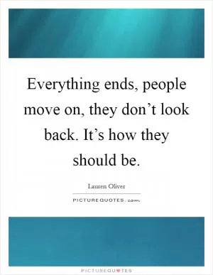 Everything ends, people move on, they don’t look back. It’s how they should be Picture Quote #1