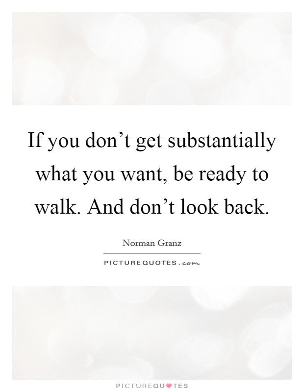 If you don't get substantially what you want, be ready to walk. And don't look back. Picture Quote #1