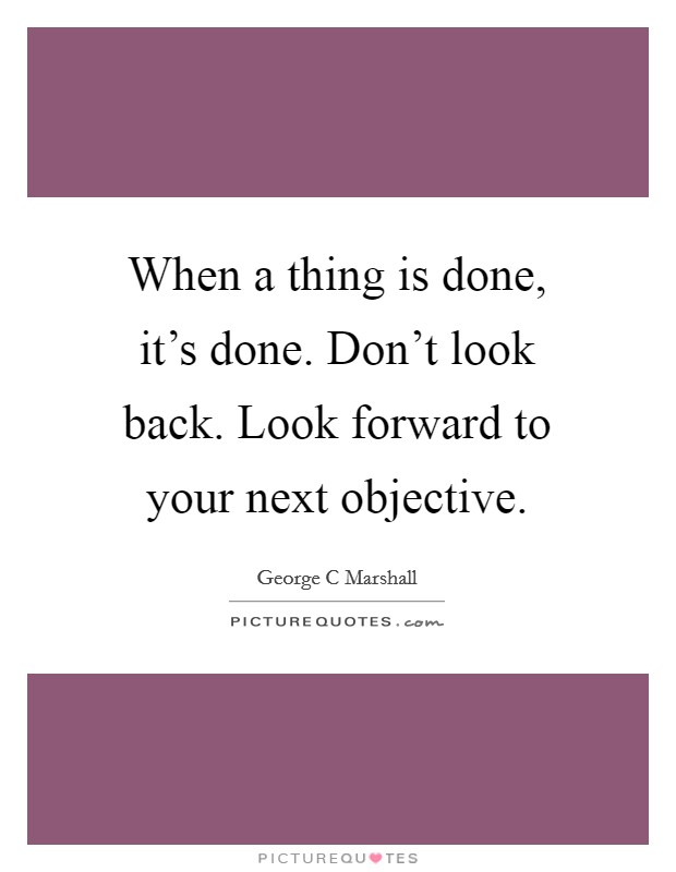 When a thing is done, it's done. Don't look back. Look forward to your next objective. Picture Quote #1