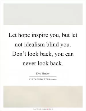 Let hope inspire you, but let not idealism blind you. Don’t look back, you can never look back Picture Quote #1