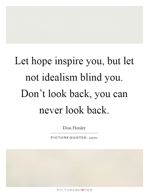Let hope inspire you, but let not idealism blind you. Don't look back, you can never look back. Picture Quote #1