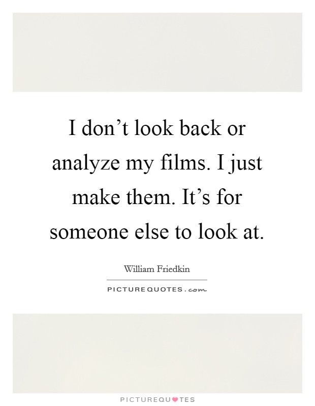 I don't look back or analyze my films. I just make them. It's for someone else to look at. Picture Quote #1
