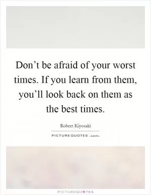 Don’t be afraid of your worst times. If you learn from them, you’ll look back on them as the best times Picture Quote #1
