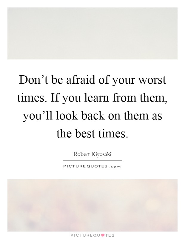 Don't be afraid of your worst times. If you learn from them, you'll look back on them as the best times. Picture Quote #1