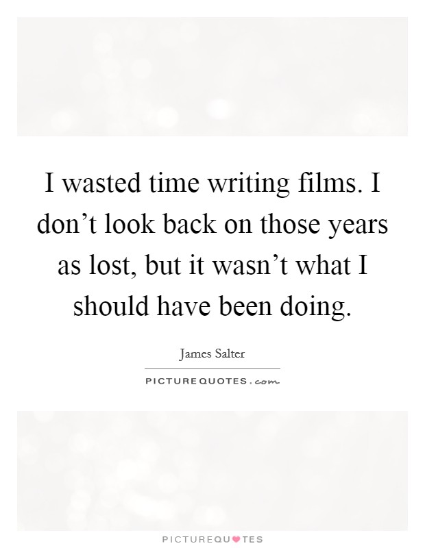 I wasted time writing films. I don't look back on those years as lost, but it wasn't what I should have been doing. Picture Quote #1