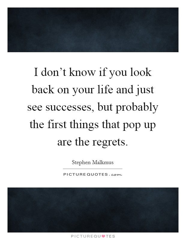 I don't know if you look back on your life and just see successes, but probably the first things that pop up are the regrets. Picture Quote #1