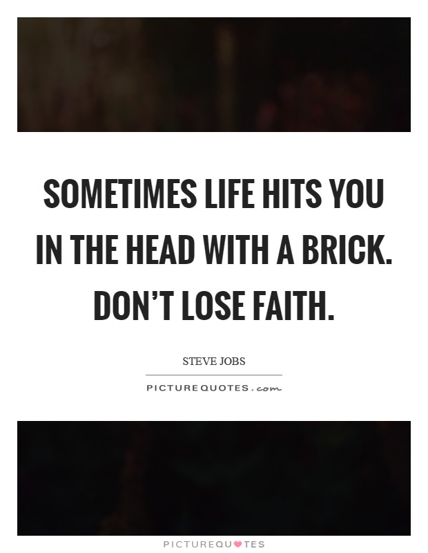 Sometimes life hits you in the head with a brick. Don't lose faith. Picture Quote #1