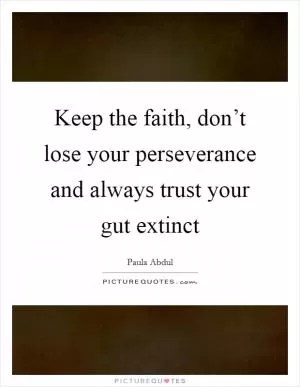 Keep the faith, don’t lose your perseverance and always trust your gut extinct Picture Quote #1
