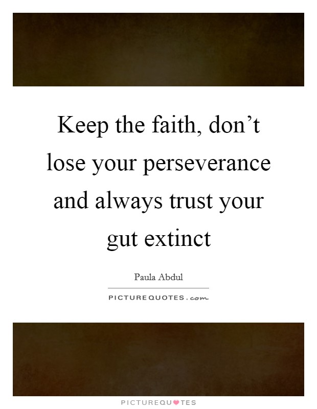 Keep the faith, don't lose your perseverance and always trust your gut extinct Picture Quote #1