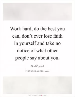 Work hard, do the best you can, don’t ever lose faith in yourself and take no notice of what other people say about you Picture Quote #1