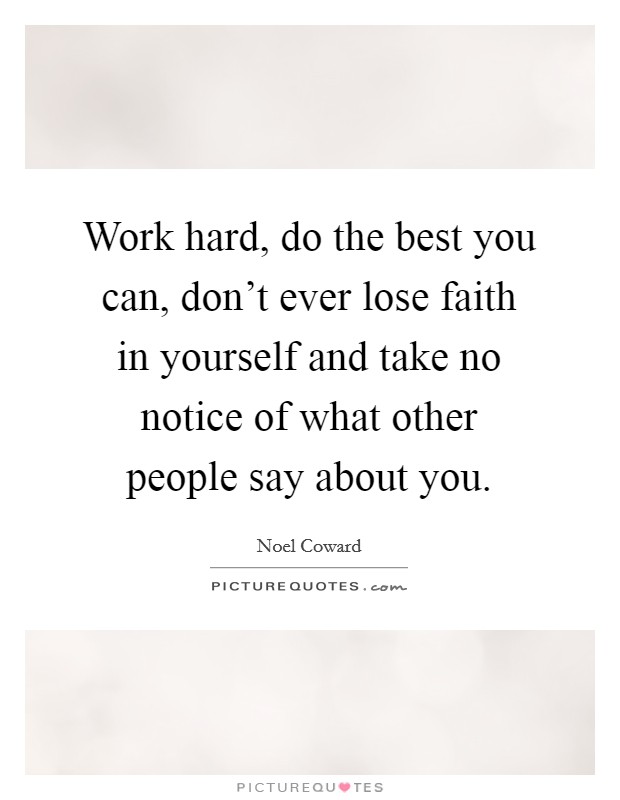 Work hard, do the best you can, don't ever lose faith in yourself and take no notice of what other people say about you. Picture Quote #1