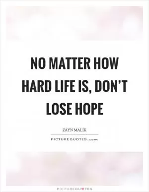 No matter how hard life is, don’t lose hope Picture Quote #1