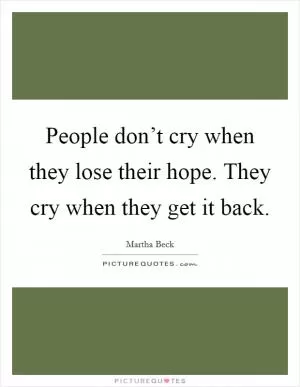 People don’t cry when they lose their hope. They cry when they get it back Picture Quote #1