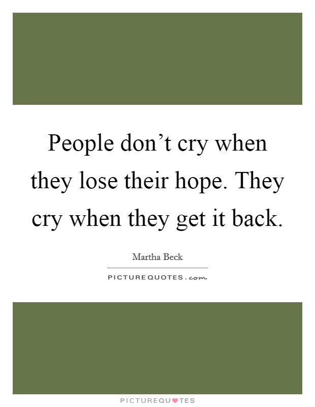 People don't cry when they lose their hope. They cry when they get it back. Picture Quote #1