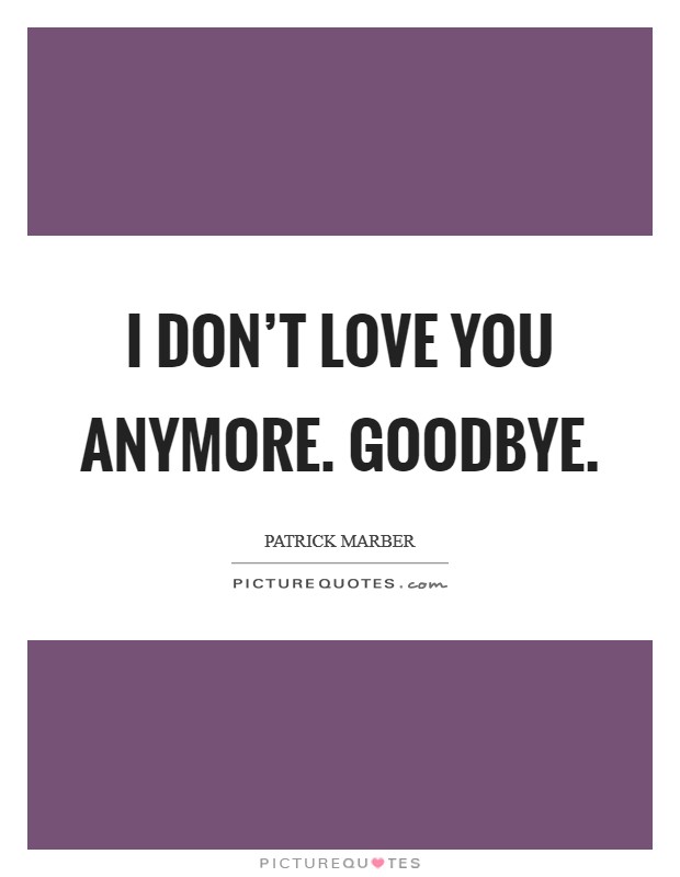 I don't love you anymore. Goodbye. Picture Quote #1