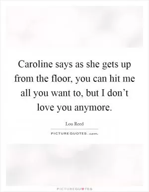 Caroline says as she gets up from the floor, you can hit me all you want to, but I don’t love you anymore Picture Quote #1
