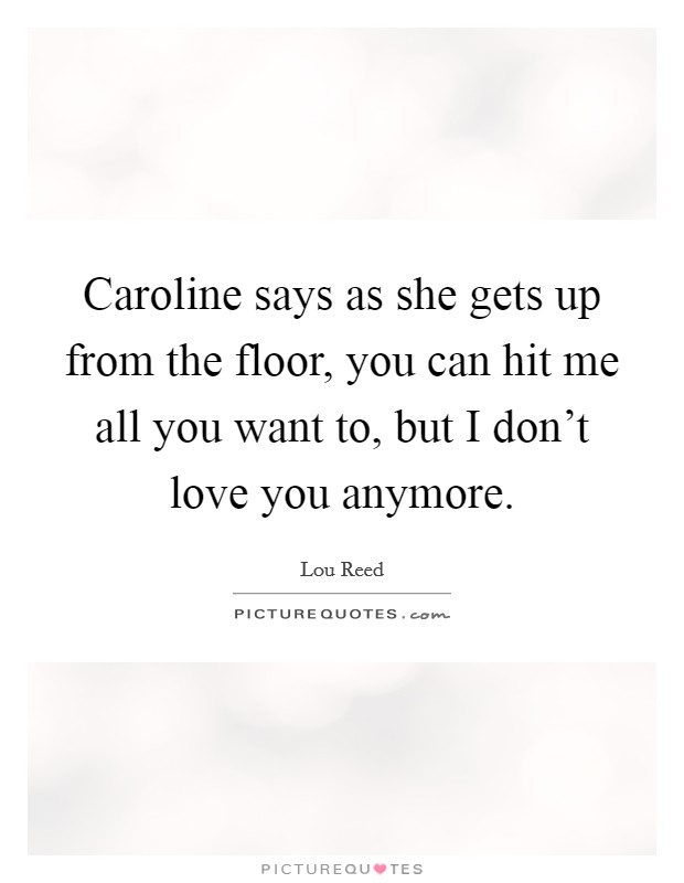 Caroline says as she gets up from the floor, you can hit me all you want to, but I don't love you anymore. Picture Quote #1