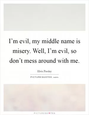 I’m evil, my middle name is misery. Well, I’m evil, so don’t mess around with me Picture Quote #1