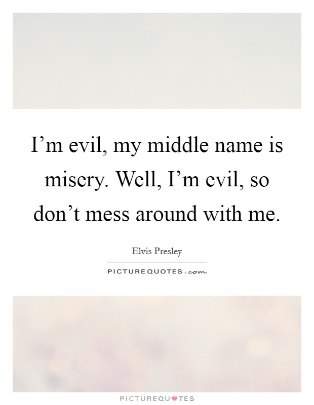 I'm evil, my middle name is misery. Well, I'm evil, so don't mess around with me. Picture Quote #1