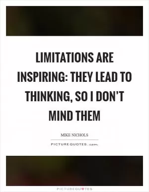 Limitations are inspiring: they lead to thinking, so I don’t mind them Picture Quote #1