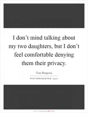 I don’t mind talking about my two daughters, but I don’t feel comfortable denying them their privacy Picture Quote #1