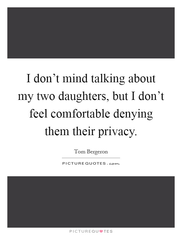 I don't mind talking about my two daughters, but I don't feel comfortable denying them their privacy. Picture Quote #1