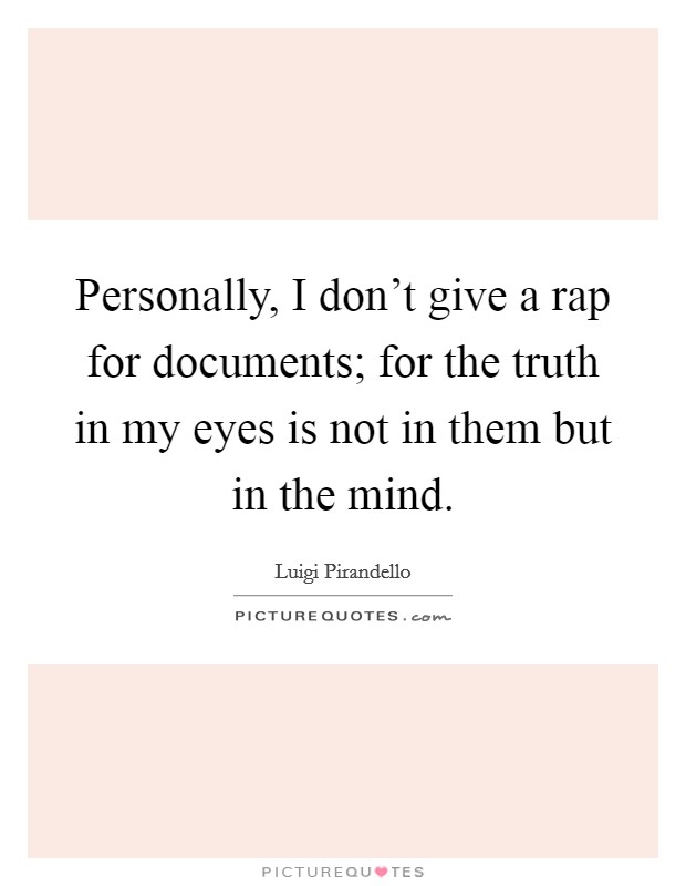 Personally, I don't give a rap for documents; for the truth in my eyes is not in them but in the mind. Picture Quote #1