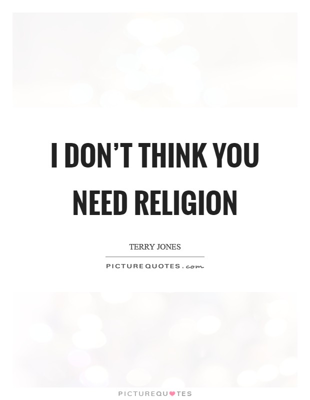 I don't think you need religion Picture Quote #1