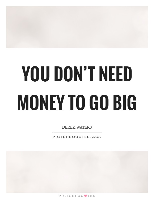 You don't need money to go big Picture Quote #1