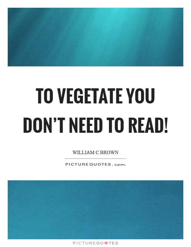 To vegetate you don't need to read! Picture Quote #1